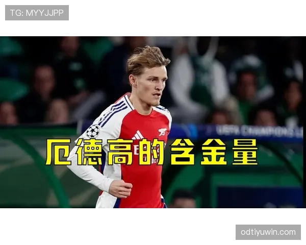 厄德高在阿森纳体系中的战术依赖性：进攻参与机制与角色适配性分析